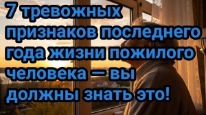 7 тревожных признаков последнего года жизни пожилого человека — вы должны знать это!
