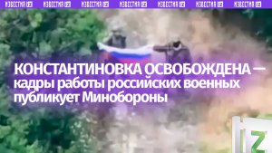 Российские военные освободили Константиновку — видео Минобороны