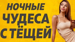 Теща и Зять ночные чудеса.  Расскажу тебе. Любовные истории.