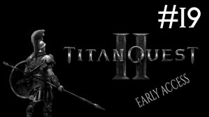 Великое Приключение 2: Ранний Доступ | Titan Quest 2: Early Access | часть 19
