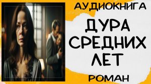 Аудиокнига роман ДУРА СРЕДНИХ ЛЕТ слушать аудиокниги