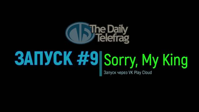 Запуск #9: Sorry, My King