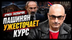 Армен Гаспарян: Пашинян ужесточает курс