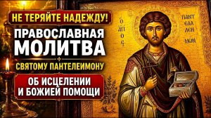 Не теряйте надежду! Православная молитва святому Пантелеимону об исцелении и Божией помощи.