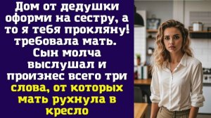 Дом от дедушки оформи на сестру, а то я тебя прокляну! – требовала мать. Сын молча выслушал