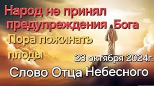 «Народ не принял предупреждения от Бога», «Пора пожинать плоды» — слово Отца Небесного