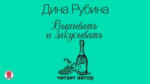 ДИНА РУБИНА «ВЫПИВАТЬ И ЗАКУСЫВАТЬ». Аудиокнига. Читает автор