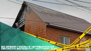 Во время грозы в Челябинской области вспыхнул частный дом