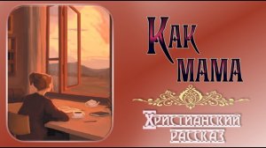 📗 «Как мама» ~ РАССКАЗ Христианский ~ 🟢 АУДИОРАССКАЗ