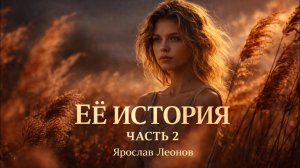 Её история. Часть 2 — Ярослав Леонов | текст песни