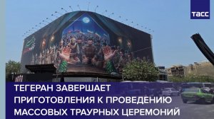 Тегеран завершает приготовления к проведению массовых траурных церемоний