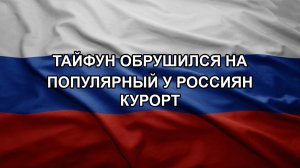 Тайфун обрушился на популярный у россиян курорт