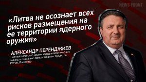 «Литва не осознает всех рисков размещения на ее территории ядерного оружия» - Александр Перенджиев