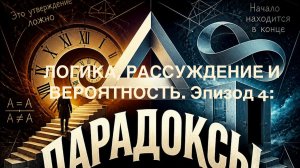 ЛОГИКА, РАССУЖДЕНИЕ И ВЕРОЯТНОСТЬ. Эпизод 4: ПАРАДОКСЫ