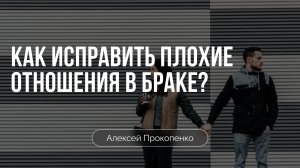 Как исправить плохие отношения в браке? | Алексей Прокопенко