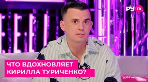 Что вдохновляет Кирилла Туриченко?
