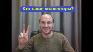 Кто такие коллекторы? Первый и основной шаг в борьбе с коллекторами.
