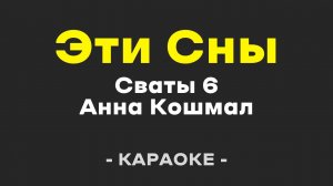 Сваты 6, Анна Кошмал - Эти Сны (Караоке)
