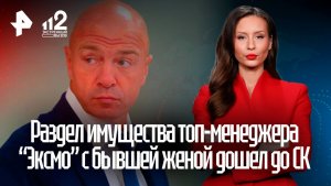 Раздел имущества на 200 млрд топ-менеджера «Эксмо» с бывшей женой дошел до СК