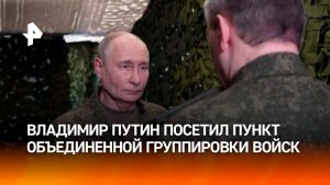 Опубликованы кадры посещения Владимиром Путиным пункта объединенной группировки войск