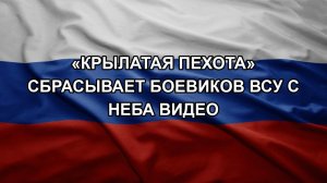 «Крылатая пехота» сбрасывает боевиков ВСУ с неба видео