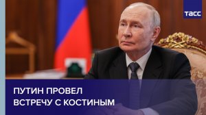 Путин провел встречу с Костиным
