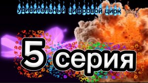 УДИВИТЕЛЬНЫЙ ЦИФРОВОЙ ЦИРК 5 СЕРИЯ(куки?)