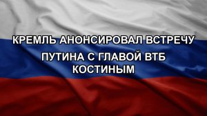 Кремль анонсировал встречу Путина с главой ВТБ Костиным