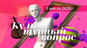 «Культурный вопрос». Выпуск 3 июля 2026