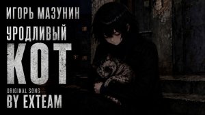 Уродливый Кот『 Игорь Мазунин 』- Original Song (by ExTeam)  | Lyrics | 2K
