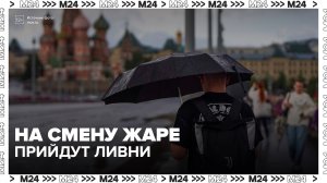 Сильные ливни придут на смену июльской жаре в Москве - Москва 24