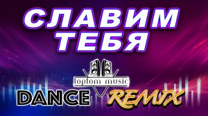 Славим Тебя - Dance Remix - Христианская песня - СОВРЕМЕННАЯ ТАНЦЕВАЛЬНАЯ ХРИСТИАНСКАЯ МУЗЫКА