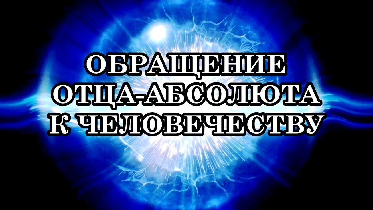 ОБРАЩЕНИЕ ОТЦА-АБСОЛЮТА К ЧЕЛОВЕЧЕСТВУ «ВЫ ЕЩЁ МОЖЕТЕ ПЕРЕВЕСИТЬ ЧАШУ ВЕСОВ». смотреть онлайн