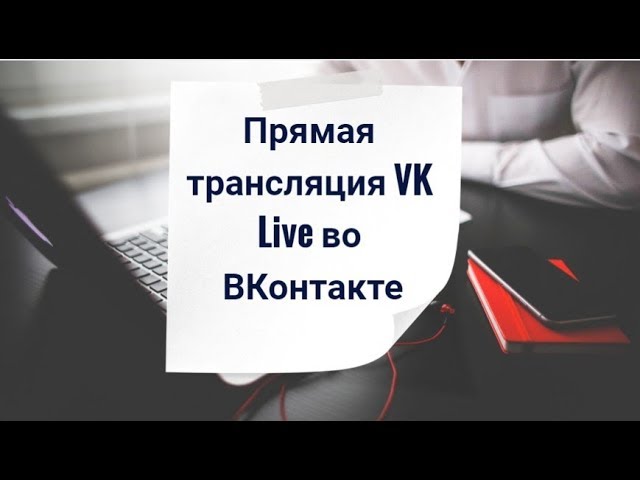 Прямая трансляция VK Live.  Как создать ее и провести во ВКонтакте
