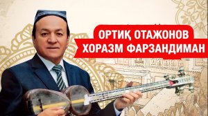 ХОРАЗМ ФАРЗАНДИМАН ОРТИҚ ОТАЖОНОВ/XORAZM FARZANDIMAN ORTIQ OTAJONOV