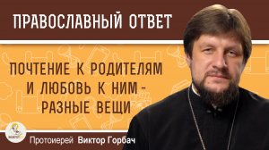 Почтение к родителям и любовь к ним - разные вещи.  Протоиерей Виктор Горбач