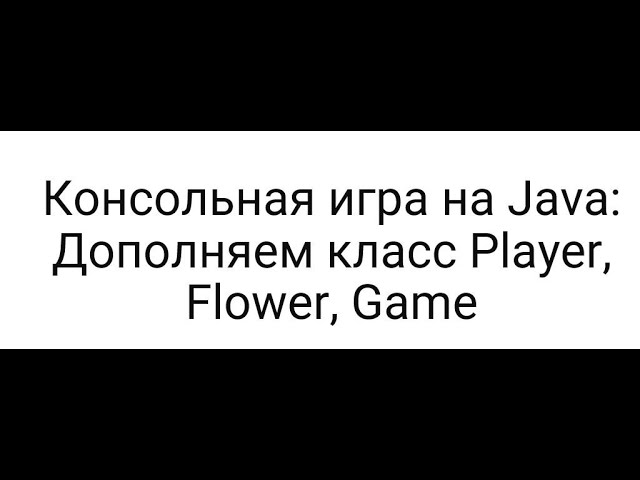 Консольная игра на Java: Дополняем класс Player, Flower, Game смотреть онлайн