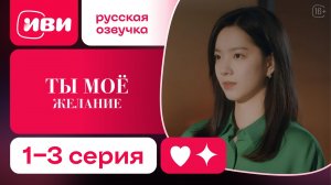 Ты – моё желание — 1-3 серия | Русская озвучка