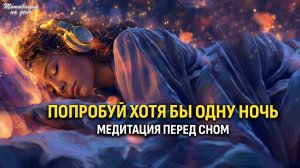 Попробуйте Хотя бы Одну Ночь И Завтра Будет Лучший День В Вашей Жизни | Вечерняя Медитация