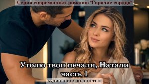 Утолю твои печали, Натали | К7 часть 1| СОВРЕМЕННЫЙ ЛЮБОВНЫЙ РОМАН | АУДИОКНИГИ |