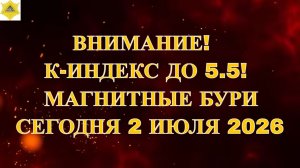 ВНИМАНИЕ! АКТУАЛЬНЫЕ ДАННЫЕ К-ИНДЕКС ДО 5.5! МАГНИТНЫЕ БУРИ СЕГОДНЯ 2 ИЮЛЯ 2026.