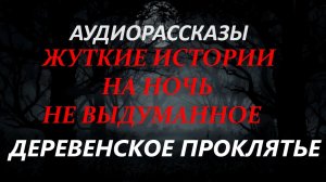 СТРАШНЫЕ РАССКАЗЫ НА НОЧЬ-ДЕРЕВЕНСКОЕ ПРОКЛЯТЬЕ