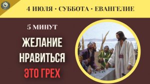 4 июля Евангелие Навязчивое желание нравиться всем является тяжелейшим грехом