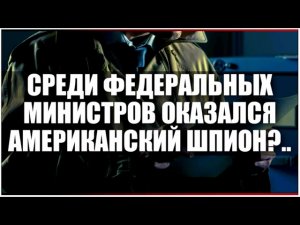 Среди федеральных министров оказался американский шпион?...