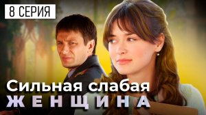 Сильная слабая женщина. 8 СЕРИЯ. Мелодрама