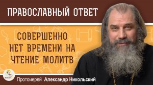 Совершенно нет времени на чтение молитв.  Протоиерей Александр Никольский