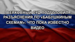 Верховный суд подготовил разъяснения по «бабушкиным схемам»: что пока известно видео
