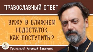 Вижу в ближнем недостаток. Как поступить?  Протоиерей Алексей Батаногов