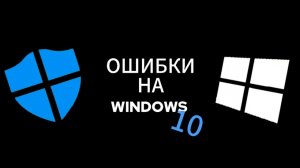 ОШИБКИ НА WINDOWS 10
