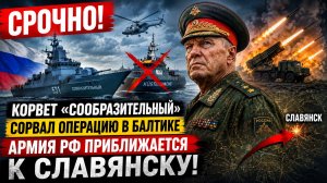 СРОЧНО! Корвет «Сообразительный» сорвал операцию в Балтике — армия РФ приближается к Славянску!